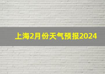 上海2月份天气预报2024