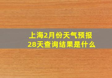 上海2月份天气预报28天查询结果是什么