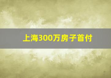 上海300万房子首付