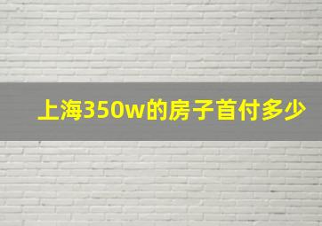 上海350w的房子首付多少