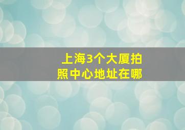 上海3个大厦拍照中心地址在哪