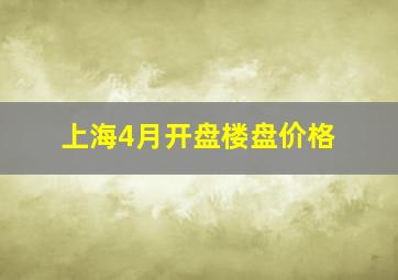 上海4月开盘楼盘价格