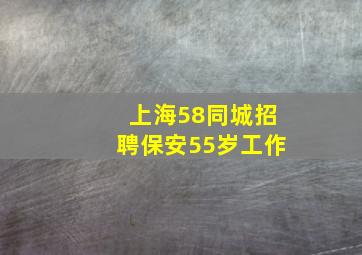 上海58同城招聘保安55岁工作