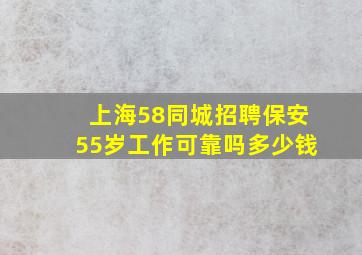 上海58同城招聘保安55岁工作可靠吗多少钱