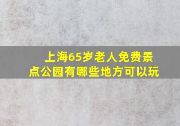 上海65岁老人免费景点公园有哪些地方可以玩