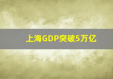 上海GDP突破5万亿