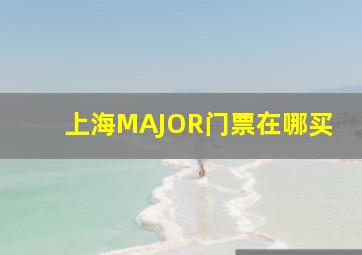 上海MAJOR门票在哪买