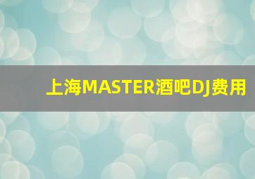 上海MASTER酒吧DJ费用