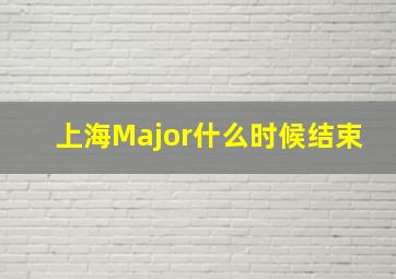 上海Major什么时候结束