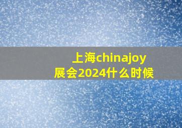 上海chinajoy展会2024什么时候