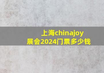 上海chinajoy展会2024门票多少钱