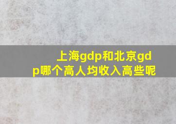 上海gdp和北京gdp哪个高人均收入高些呢