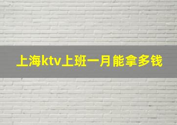 上海ktv上班一月能拿多钱