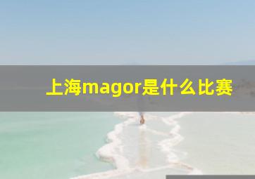 上海magor是什么比赛