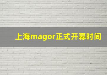 上海magor正式开幕时间