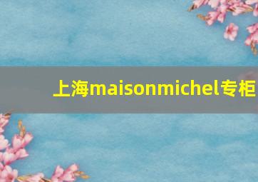 上海maisonmichel专柜