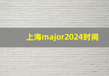 上海major2024时间