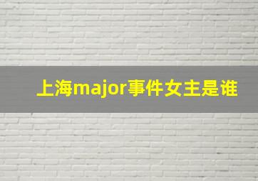 上海major事件女主是谁