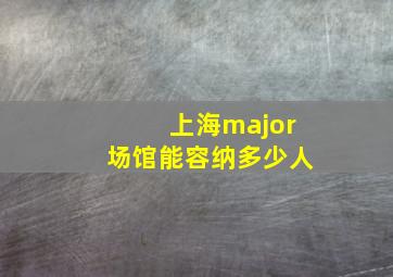 上海major场馆能容纳多少人