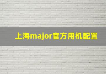 上海major官方用机配置