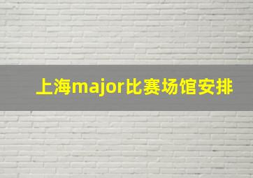 上海major比赛场馆安排