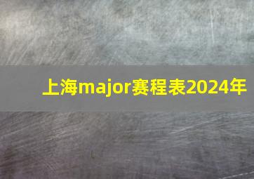 上海major赛程表2024年