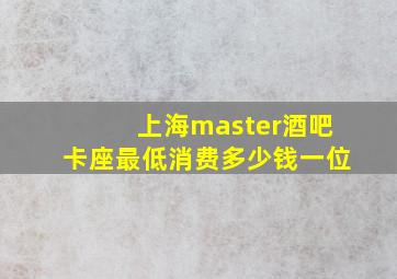 上海master酒吧卡座最低消费多少钱一位