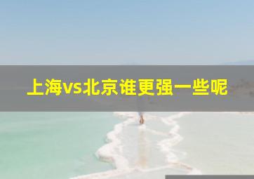 上海vs北京谁更强一些呢