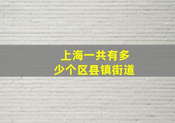 上海一共有多少个区县镇街道