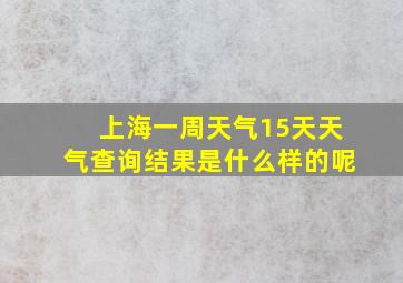 上海一周天气15天天气查询结果是什么样的呢