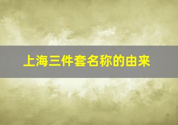 上海三件套名称的由来