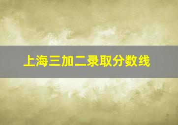 上海三加二录取分数线