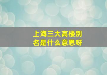 上海三大高楼别名是什么意思呀