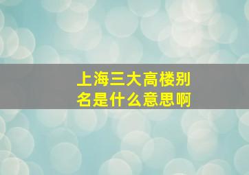 上海三大高楼别名是什么意思啊