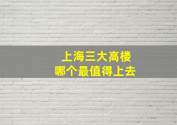 上海三大高楼哪个最值得上去