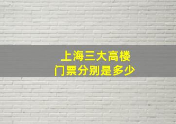 上海三大高楼门票分别是多少