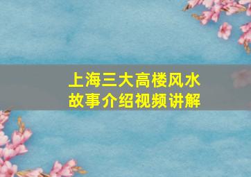 上海三大高楼风水故事介绍视频讲解