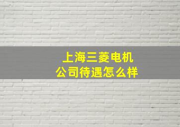 上海三菱电机公司待遇怎么样