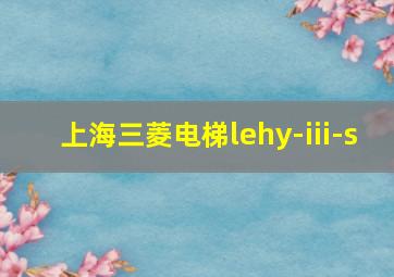 上海三菱电梯lehy-iii-s