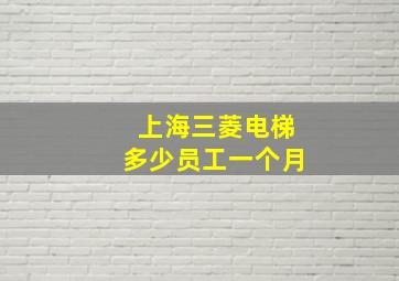 上海三菱电梯多少员工一个月