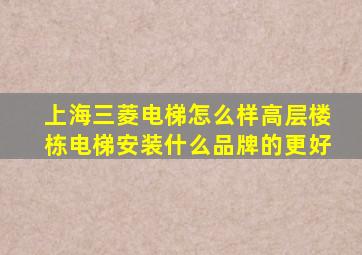 上海三菱电梯怎么样高层楼栋电梯安装什么品牌的更好