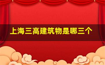 上海三高建筑物是哪三个