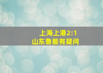 上海上港2:1山东鲁能有疑问