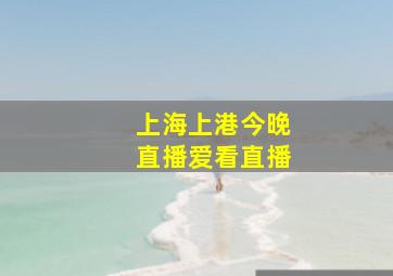 上海上港今晚直播爱看直播