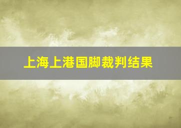 上海上港国脚裁判结果