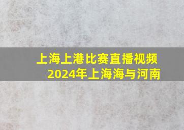 上海上港比赛直播视频2024年上海海与河南