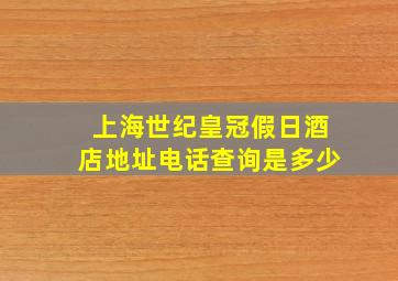 上海世纪皇冠假日酒店地址电话查询是多少