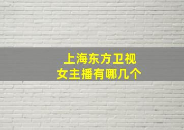 上海东方卫视女主播有哪几个