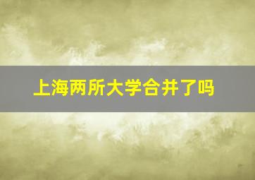 上海两所大学合并了吗