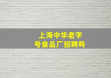 上海中华老字号食品厂招聘吗